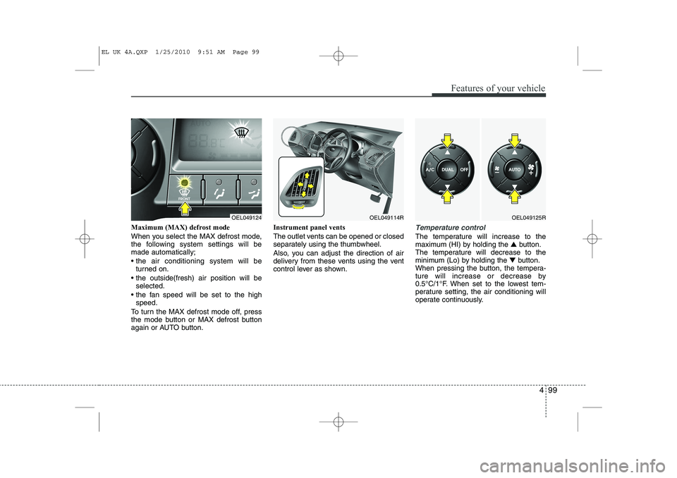 HYUNDAI IX35 2012 Owners Manual 499
Features of your vehicle
Maximum (MAX) defrost mode
When you select the MAX defrost mode,
the following system settings will bemade automatically;
the air conditioning system will beturned o HYUNDAI IX35 2012 Owners Manual 499
Features of your vehicle
Maximum (MAX) defrost mode
When you select the MAX defrost mode,
the following system settings will bemade automatically;
the air conditioning system will beturned o