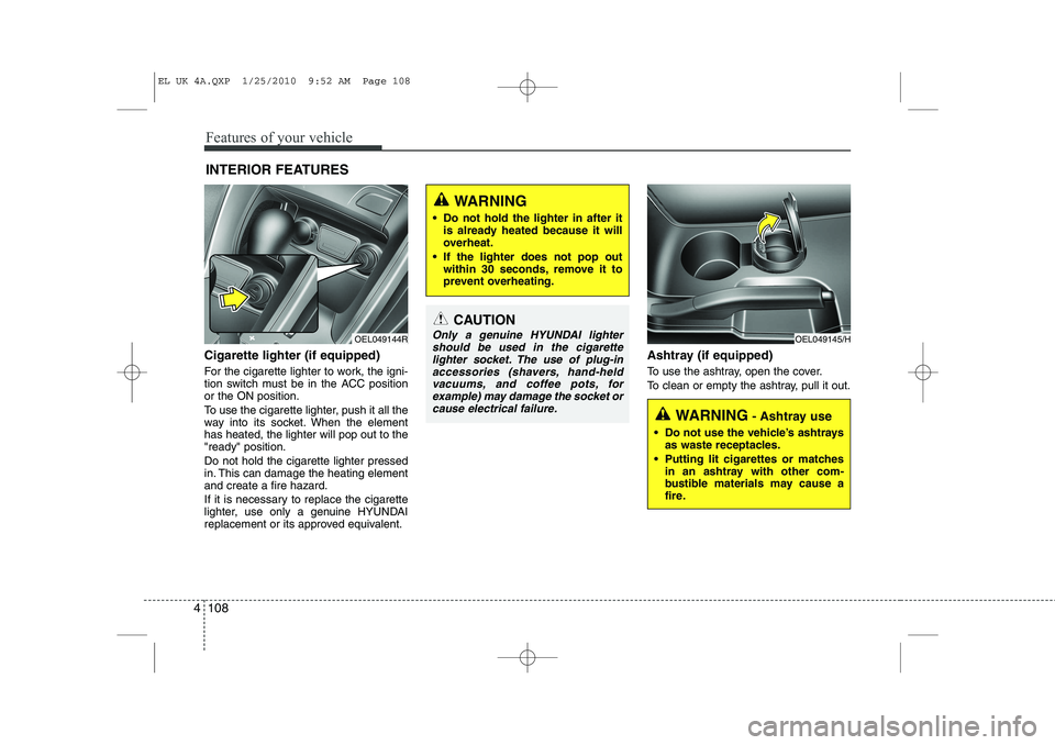 HYUNDAI IX35 2012 Owners Manual Features of your vehicle
108
4
Cigarette lighter (if equipped)
For the cigarette lighter to work, the igni-
tion switch must be in the ACC positionor the ON position.
To use the cigarette lighter, HYUNDAI IX35 2012 Owners Manual Features of your vehicle
108
4
Cigarette lighter (if equipped)
For the cigarette lighter to work, the igni-
tion switch must be in the ACC positionor the ON position.
To use the cigarette lighter,