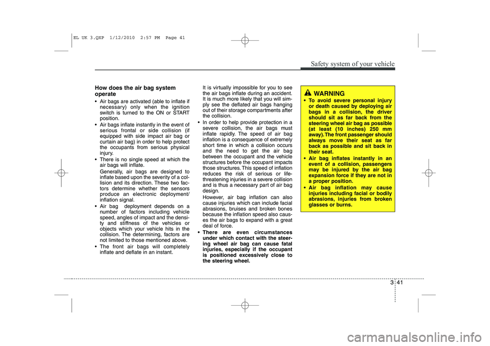 HYUNDAI IX35 2012 Workshop Manual 341
Safety system of your vehicle
How does the air bag system operate
Air bags are activated (able to inflate ifnecessary) only when the ignition
switch is turned to the ON or STARTposition.
Ai HYUNDAI IX35 2012 Workshop Manual 341
Safety system of your vehicle
How does the air bag system operate
Air bags are activated (able to inflate ifnecessary) only when the ignition
switch is turned to the ON or STARTposition.
Ai