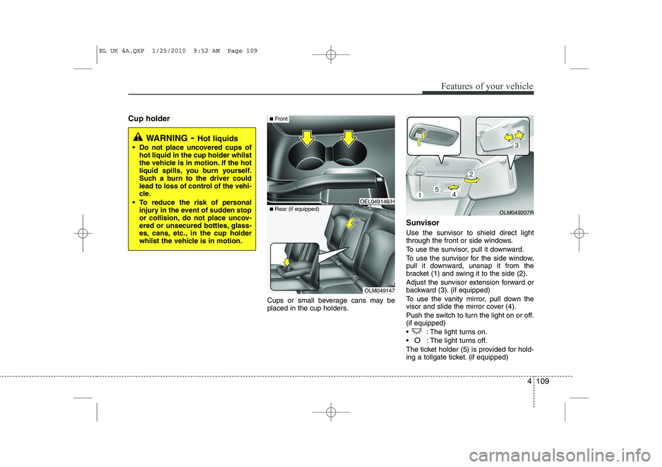 HYUNDAI IX35 2012 Owners Manual 4 109
Features of your vehicle
Cup holderCups or small beverage cans may be
placed in the cup holders.Sunvisor
Use the sunvisor to shield direct light
through the front or side windows.
To use the HYUNDAI IX35 2012 Owners Manual 4 109
Features of your vehicle
Cup holderCups or small beverage cans may be
placed in the cup holders.Sunvisor
Use the sunvisor to shield direct light
through the front or side windows.
To use the