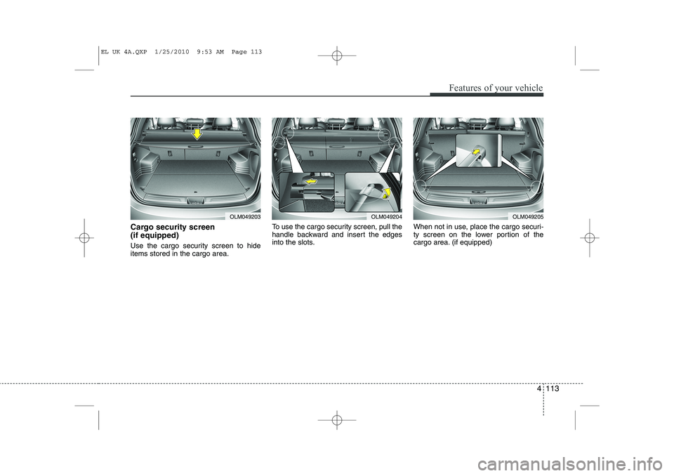 HYUNDAI IX35 2012 Owners Manual 4 113
Features of your vehicle
Cargo security screen (if equipped)
Use the cargo security screen to hide items stored in the cargo area.To use the cargo security screen, pull the
handle backward an HYUNDAI IX35 2012 Owners Manual 4 113
Features of your vehicle
Cargo security screen (if equipped)
Use the cargo security screen to hide items stored in the cargo area.To use the cargo security screen, pull the
handle backward an
