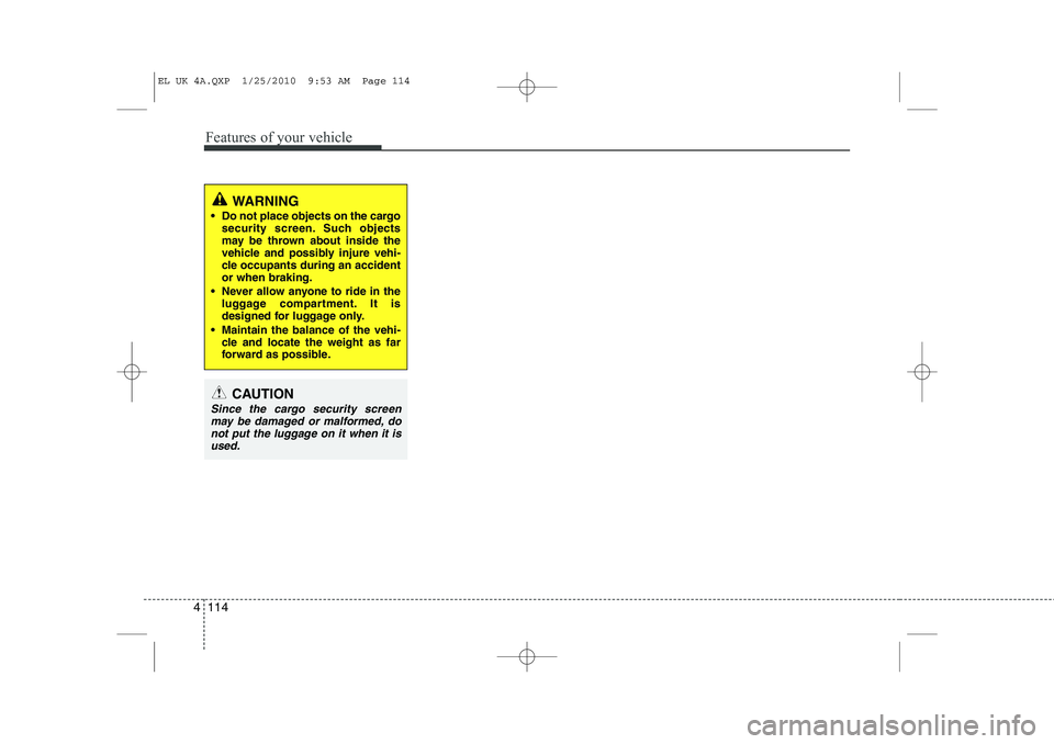 HYUNDAI IX35 2012 Owners Manual Features of your vehicle
114
4
WARNING
Do not place objects on the cargo security screen. Such objects
may be thrown about inside the
vehicle and possibly injure vehi-
cle occupants during an accid HYUNDAI IX35 2012 Owners Manual Features of your vehicle
114
4
WARNING
Do not place objects on the cargo security screen. Such objects
may be thrown about inside the
vehicle and possibly injure vehi-
cle occupants during an accid