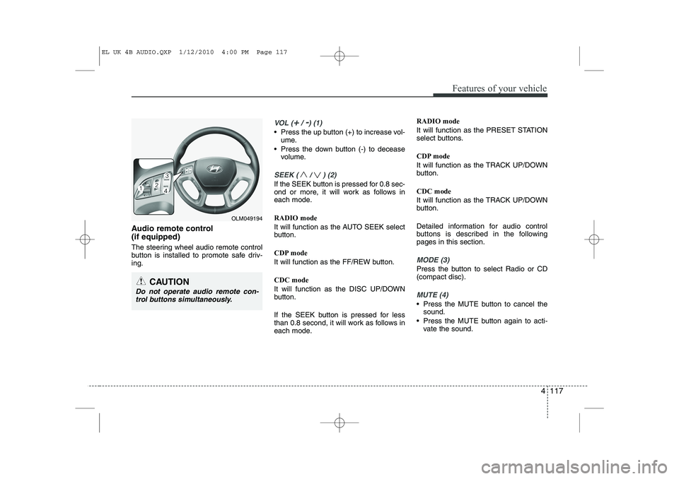 HYUNDAI IX35 2012 Owners Manual 4 117
Features of your vehicle
Audio remote control (if equipped)
The steering wheel audio remote control
button is installed to promote safe driv-ing.
VOL (+/ -) (1)
• Press the up button (+) t HYUNDAI IX35 2012 Owners Manual 4 117
Features of your vehicle
Audio remote control (if equipped)
The steering wheel audio remote control
button is installed to promote safe driv-ing.
VOL (+/ -) (1)
• Press the up button (+) t