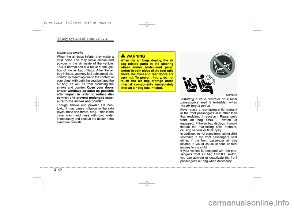 HYUNDAI IX35 2012 Workshop Manual Safety system of your vehicle
42
3
Noise and smoke
When the air bags inflate, they make a
loud noise and they leave smoke and
powder in the air inside of the vehicle.
This is normal and is a result o HYUNDAI IX35 2012 Workshop Manual Safety system of your vehicle
42
3
Noise and smoke
When the air bags inflate, they make a
loud noise and they leave smoke and
powder in the air inside of the vehicle.
This is normal and is a result o