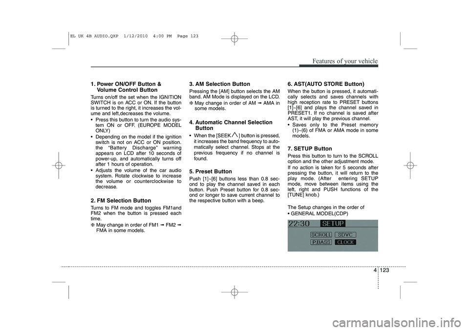 HYUNDAI IX35 2012  Owners Manual 4 123
Features of your vehicle
1. Power ON/OFF Button &Volume Control Button
Turns on/off the set when the IGNITION 
SWITCH is on ACC or ON. If the button
is turned to the right, it increases the vol-