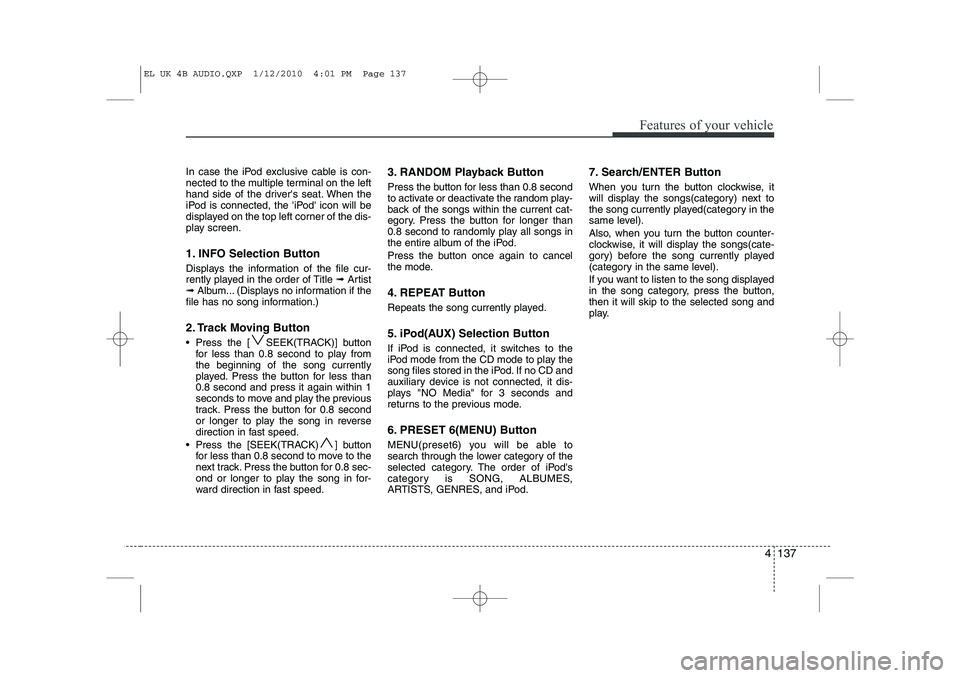 HYUNDAI IX35 2012 Owners Manual 4 137
Features of your vehicle
In case the iPod exclusive cable is con-
nected to the multiple terminal on the left
hand side of the drivers seat. When the
iPod is connected, the iPod icon will be HYUNDAI IX35 2012 Owners Manual 4 137
Features of your vehicle
In case the iPod exclusive cable is con-
nected to the multiple terminal on the left
hand side of the drivers seat. When the
iPod is connected, the iPod icon will be