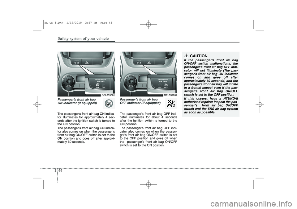 HYUNDAI IX35 2012 Workshop Manual Safety system of your vehicle
44
3
Passenger’s front air bag
ON indicator (if equipped)
The passengers front air bag ON indica-
tor illuminates for approximately 4 sec-
onds after the ignition sw HYUNDAI IX35 2012 Workshop Manual Safety system of your vehicle
44
3
Passenger’s front air bag
ON indicator (if equipped)
The passengers front air bag ON indica-
tor illuminates for approximately 4 sec-
onds after the ignition sw