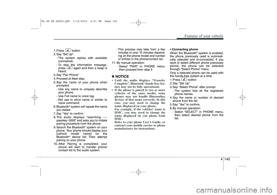 HYUNDAI IX35 2012 Owners Manual 4 143
Features of your vehicle
1. Press button.
2. Say “Set Up”.- The system replies with availablecommands.
- To skip the information message, press again and then a beep is heard.
3. Say “Pa HYUNDAI IX35 2012 Owners Manual 4 143
Features of your vehicle
1. Press button.
2. Say “Set Up”.- The system replies with availablecommands.
- To skip the information message, press again and then a beep is heard.
3. Say “Pa