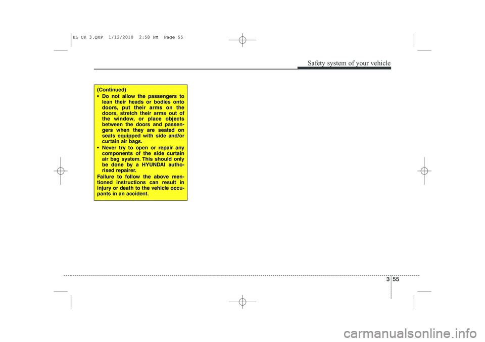 HYUNDAI IX35 2012 Repair Manual 355
Safety system of your vehicle
(Continued)
Do not allow the passengers tolean their heads or bodies onto
doors, put their arms on the
doors, stretch their arms out of
the window, or place objec HYUNDAI IX35 2012 Repair Manual 355
Safety system of your vehicle
(Continued)
Do not allow the passengers tolean their heads or bodies onto
doors, put their arms on the
doors, stretch their arms out of
the window, or place objec