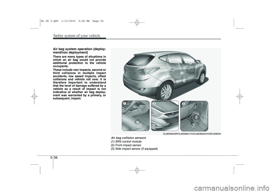 HYUNDAI IX35 2012 Repair Manual Safety system of your vehicle
56
3
Air bag system operation (deploy-
ment/non deployment)
There are many types of situations in
which an air bag would not provide
additional protection to the vehic HYUNDAI IX35 2012 Repair Manual Safety system of your vehicle
56
3
Air bag system operation (deploy-
ment/non deployment)
There are many types of situations in
which an air bag would not provide
additional protection to the vehic