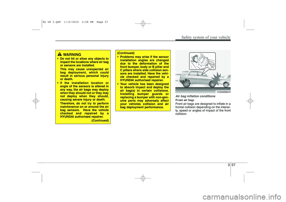 HYUNDAI IX35 2012 Repair Manual 357
Safety system of your vehicle
Air bag inflation conditions
Front air bags
Front air bags are designed to inflate in a frontal collision depending on the intensi-
ty, speed or angles of impact of HYUNDAI IX35 2012 Repair Manual 357
Safety system of your vehicle
Air bag inflation conditions
Front air bags
Front air bags are designed to inflate in a frontal collision depending on the intensi-
ty, speed or angles of impact of