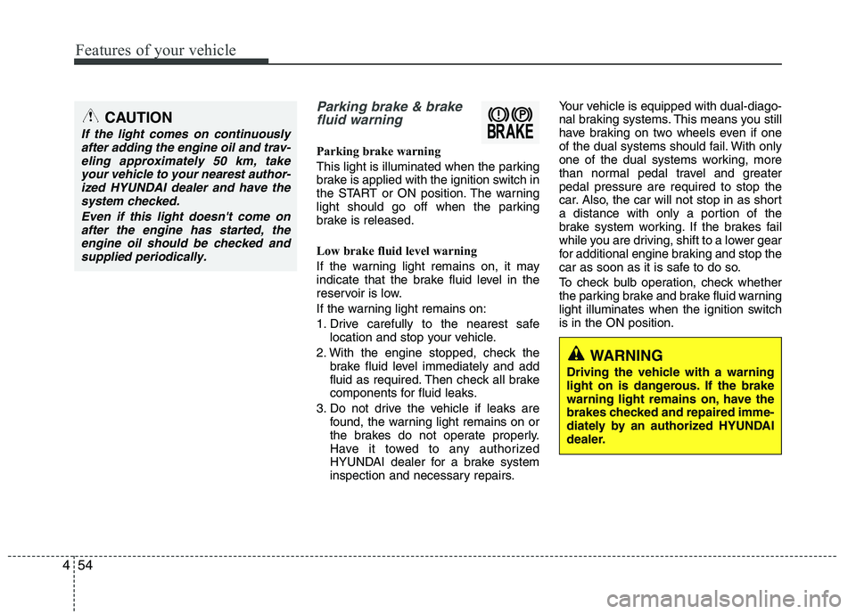 HYUNDAI IX35 2010 Owners Manual Features of your vehicle
54
4
Parking brake & brake
fluid warning
Parking brake warning
This light is illuminated when the parking
brake is applied with the ignition switch in
the START or ON posi HYUNDAI IX35 2010 Owners Manual Features of your vehicle
54
4
Parking brake & brake
fluid warning
Parking brake warning
This light is illuminated when the parking
brake is applied with the ignition switch in
the START or ON posi