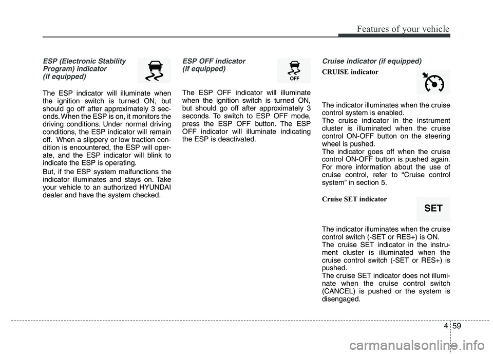 HYUNDAI IX35 2010  Owners Manual 459
Features of your vehicle
ESP (Electronic StabilityProgram) indicator(if equipped)
The ESP indicator will illuminate when 
the ignition switch is turned ON, but
should go off after approximately 3 