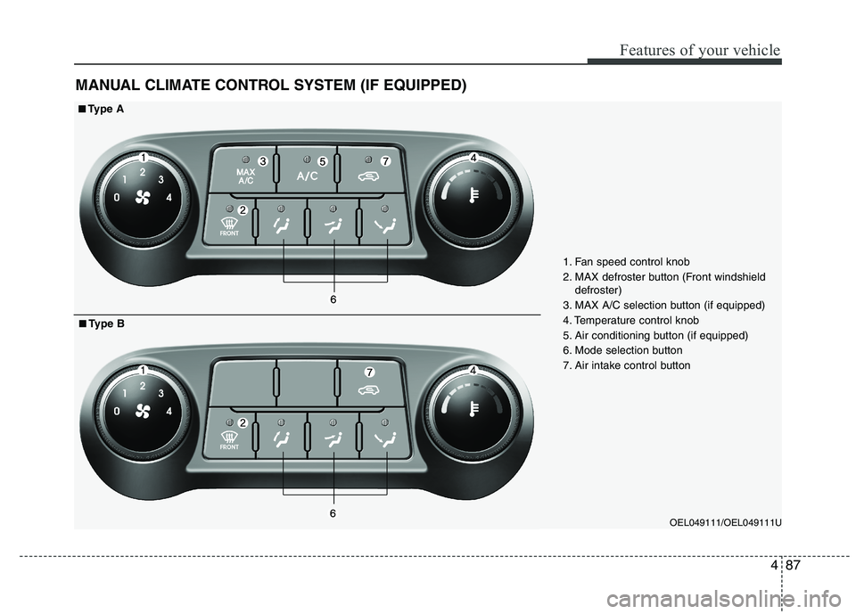 HYUNDAI IX35 2010 Owners Manual 487
Features of your vehicle
MANUAL CLIMATE CONTROL SYSTEM (IF EQUIPPED)
OEL049111/OEL049111U
1. Fan speed control knob
2. MAX defroster button (Front windshield
defroster)
3. MAX A/C selection butto HYUNDAI IX35 2010 Owners Manual 487
Features of your vehicle
MANUAL CLIMATE CONTROL SYSTEM (IF EQUIPPED)
OEL049111/OEL049111U
1. Fan speed control knob
2. MAX defroster button (Front windshield
defroster)
3. MAX A/C selection butto