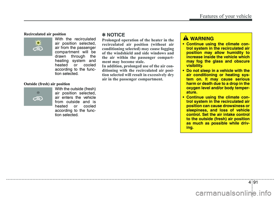 HYUNDAI IX35 2010  Owners Manual 491
Features of your vehicle
Recirculated air position      With the recirculatedair position selected, air from the passenger
compartment will be
drawn through theheating system andheated or cooled
a