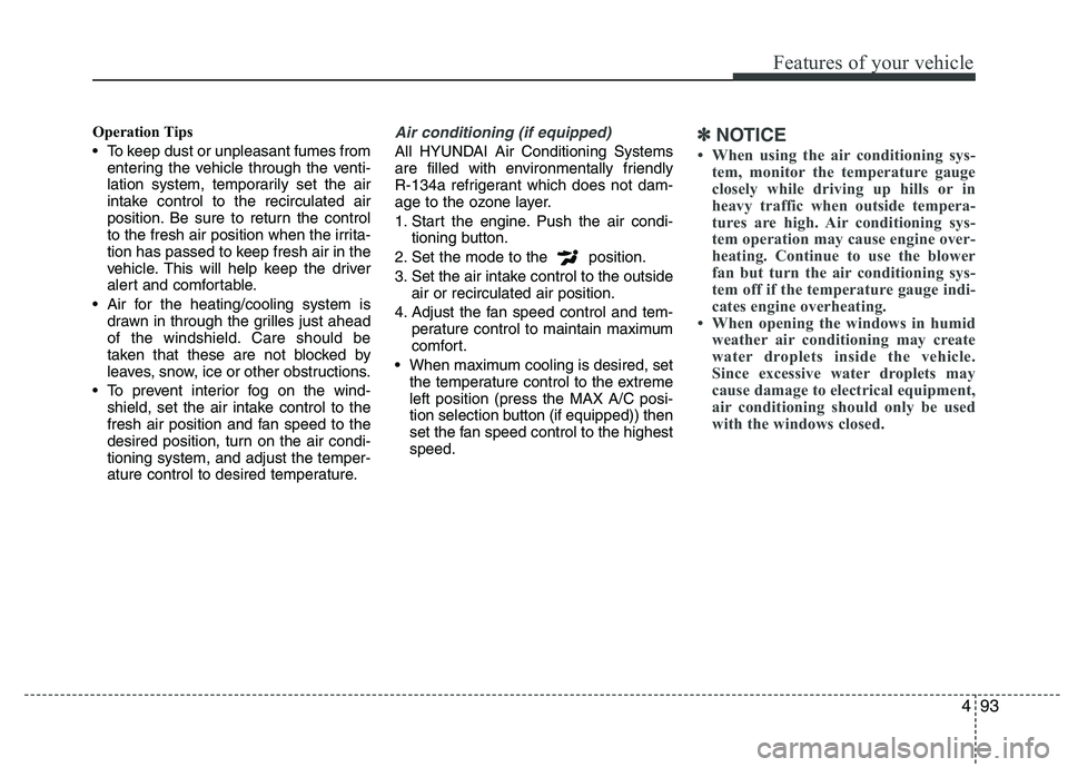 HYUNDAI IX35 2010  Owners Manual 493
Features of your vehicle
Operation Tips 
 To keep dust or unpleasant fumes fromentering the vehicle through the venti- 
lation system, temporarily set the air
intake control to the recirculated ai