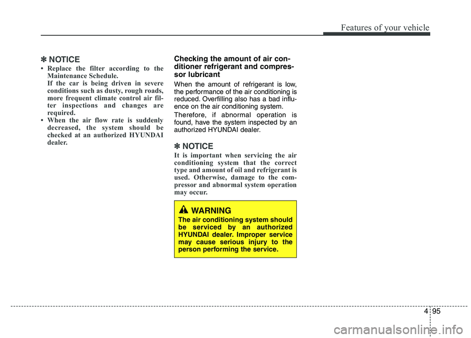 HYUNDAI IX35 2010  Owners Manual 495
Features of your vehicle
✽✽NOTICE
 Replace the filter according to the Maintenance Schedule. 
If the car is being driven in severe
conditions such as dusty, rough roads,
more frequent climate