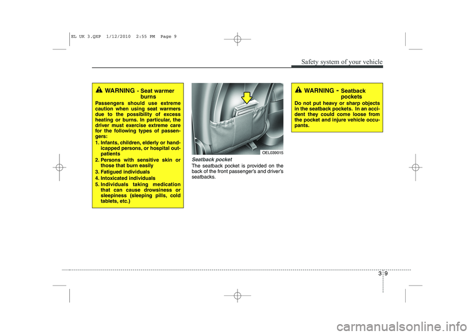 HYUNDAI IX35 2010  Owners Manual 39
Safety system of your vehicle
Seatback pocket 
The seatback pocket is provided on the 
back of the front passenger’s and driver’s
seatbacks.
WARNING- Seat warmer
burns
Passengers should use ext