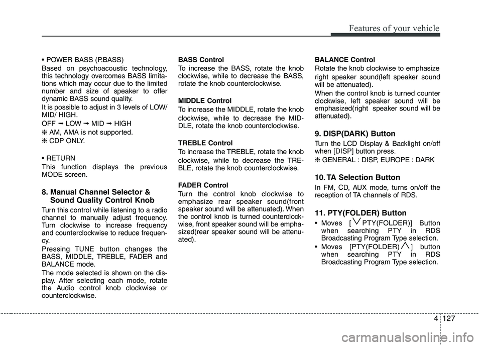 HYUNDAI IX35 2010 Owners Manual 4127
Features of your vehicle
Based on psychoacoustic technology,
this technology overcomes BASS limita-
tions which may occur due to the limited
number and size of speaker to offer
dynamic BASS so HYUNDAI IX35 2010 Owners Manual 4127
Features of your vehicle
Based on psychoacoustic technology,
this technology overcomes BASS limita-
tions which may occur due to the limited
number and size of speaker to offer
dynamic BASS so