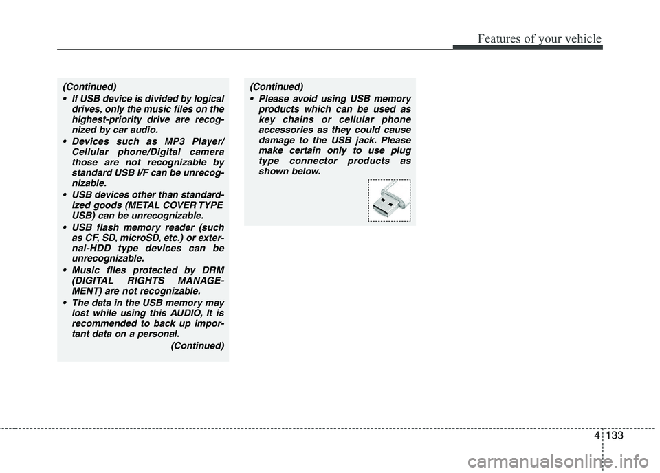 HYUNDAI IX35 2010 Owners Manual 4133
Features of your vehicle
(Continued) If USB device is divided by logical drives, only the music files on thehighest-priority drive are recog-nized by car audio.
Devices such as MP3 Player/ Cellu HYUNDAI IX35 2010 Owners Manual 4133
Features of your vehicle
(Continued) If USB device is divided by logical drives, only the music files on thehighest-priority drive are recog-nized by car audio.
Devices such as MP3 Player/ Cellu