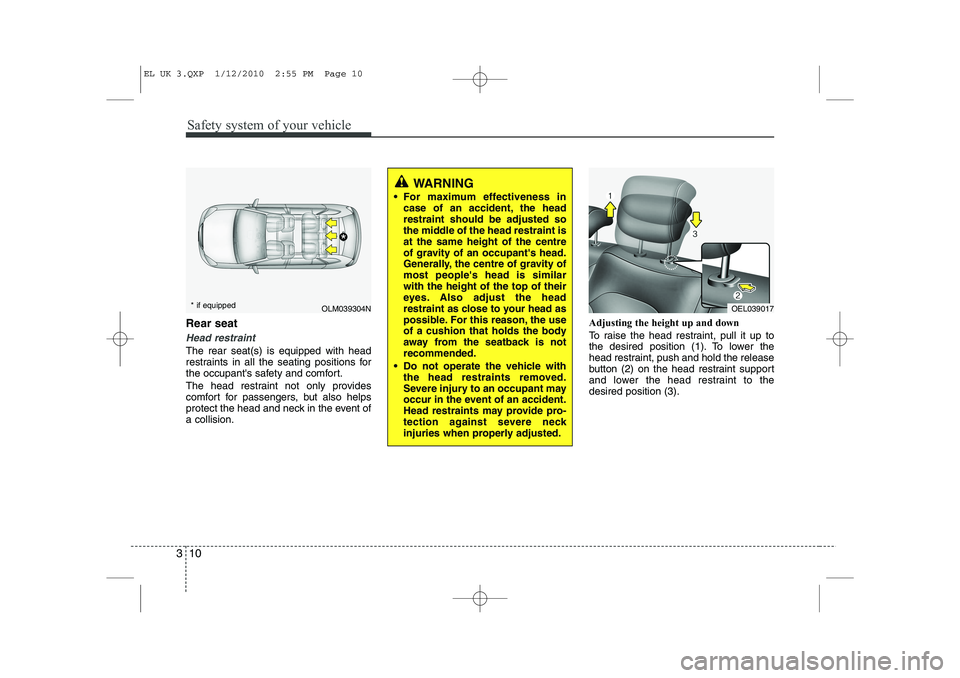 HYUNDAI IX35 2010 Owners Manual Safety system of your vehicle
10
3
Rear seat
Head restraint
The rear seat(s) is equipped with head
restraints in all the seating positions for
the occupants safety and comfort.
The head restraint HYUNDAI IX35 2010 Owners Manual Safety system of your vehicle
10
3
Rear seat
Head restraint
The rear seat(s) is equipped with head
restraints in all the seating positions for
the occupants safety and comfort.
The head restraint
