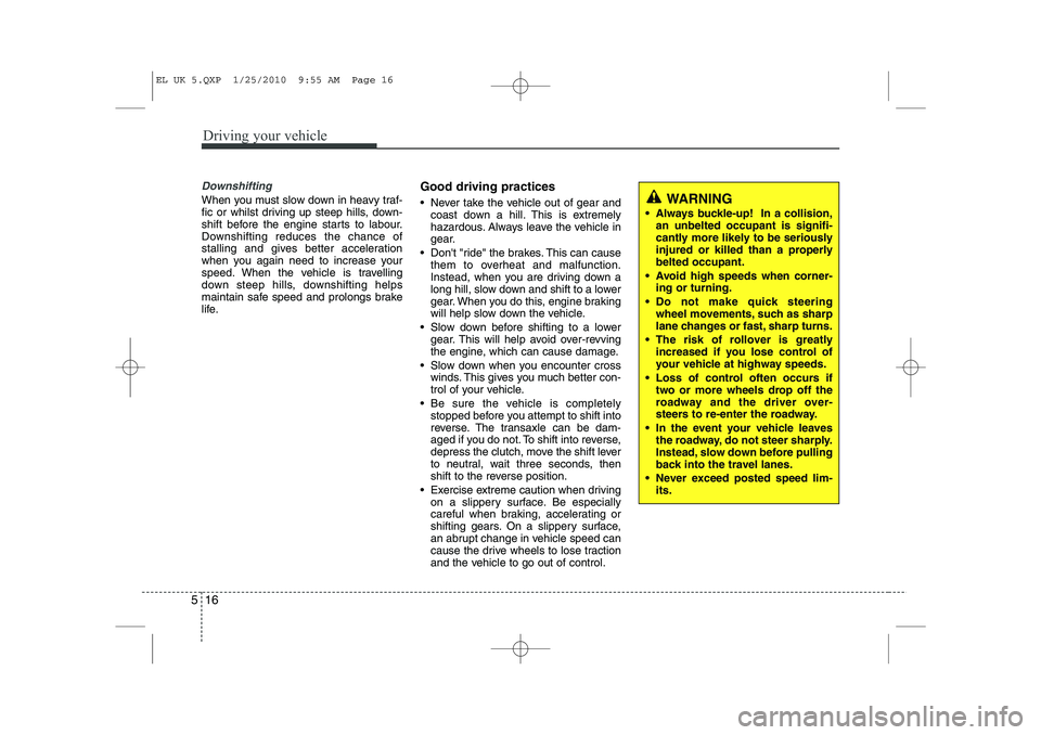 HYUNDAI IX35 2010  Owners Manual Driving your vehicle
16
5
Downshifting
When you must slow down in heavy traf- 
fic or whilst driving up steep hills, down-
shift before the engine starts to labour.
Downshifting reduces the chance of
