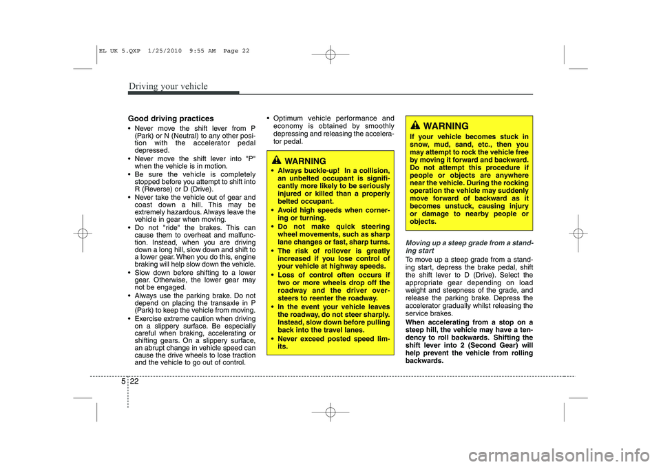 HYUNDAI IX35 2010  Owners Manual Driving your vehicle
22
5
Good driving practices 
 Never move the shift lever from P
(Park) or N (Neutral) to any other posi- 
tion with the accelerator pedaldepressed.
 Never move the shift lever i