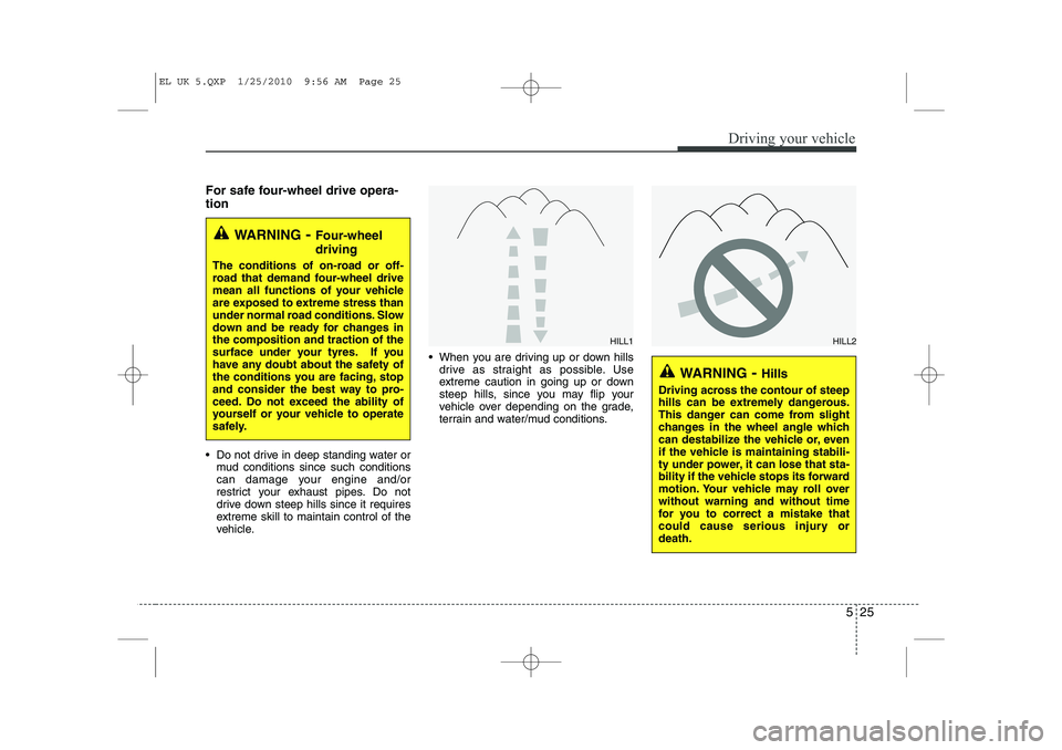 HYUNDAI IX35 2010  Owners Manual 525
Driving your vehicle
For safe four-wheel drive opera- tion   
 Do not drive in deep standing water ormud conditions since such conditions 
can damage your engine and/or
restrict your exhaust pipe