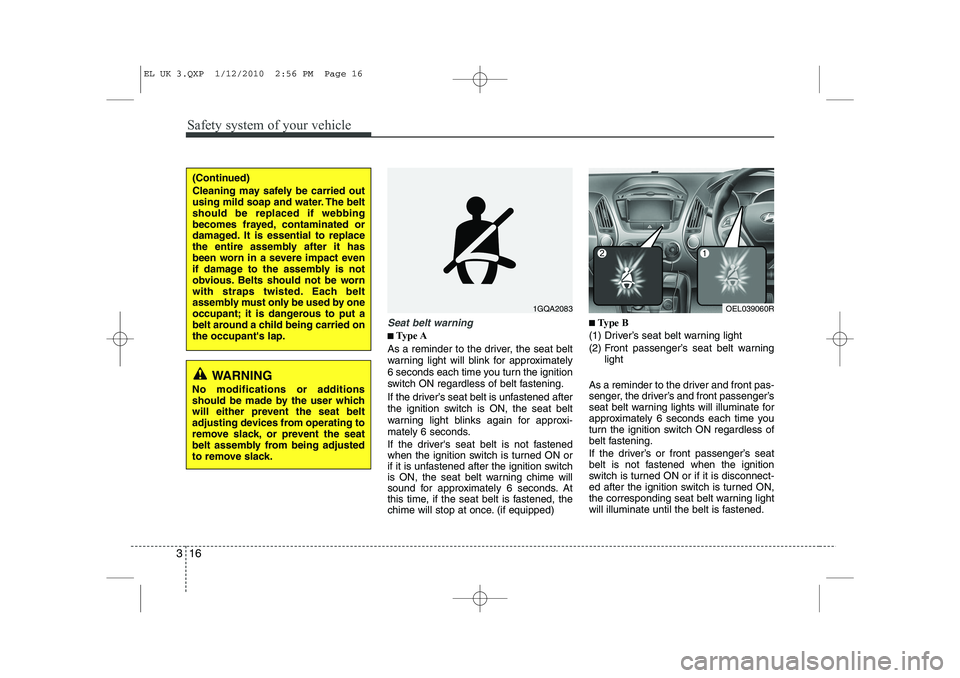 HYUNDAI IX35 2010 Owners Manual Safety system of your vehicle
16
3
Seat belt warning
■■
Type A
As a reminder to the driver, the seat belt
warning light will blink for approximately
6 seconds each time you turn the ignition
swit HYUNDAI IX35 2010 Owners Manual Safety system of your vehicle
16
3
Seat belt warning
■■
Type A
As a reminder to the driver, the seat belt
warning light will blink for approximately
6 seconds each time you turn the ignition
swit