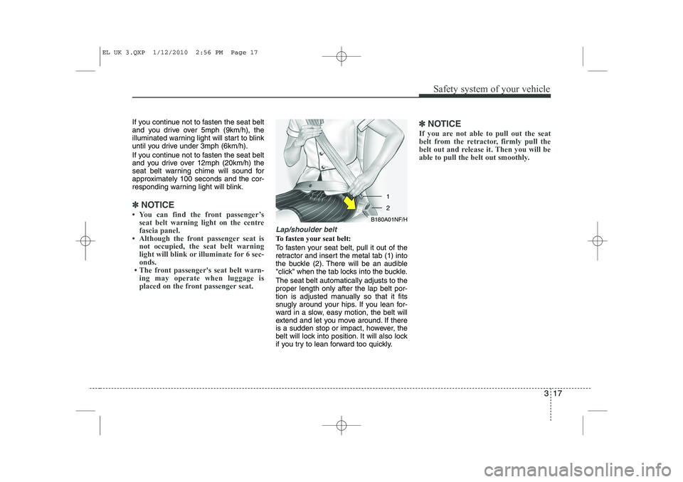 HYUNDAI IX35 2010  Owners Manual 317
Safety system of your vehicle
If you continue not to fasten the seat belt 
and you drive over 5mph (9km/h), the
illuminated warning light will start to blink
until you drive under 3mph (6km/h). 
I