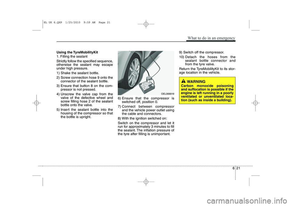 HYUNDAI IX35 2010 Owners Manual 621
What to do in an emergency
Using the TyreMobilityKit
1. Filling the sealant
Strictly follow the specified sequence,
otherwise the sealant may escape
under high pressure.
1) Shake the sealant b HYUNDAI IX35 2010 Owners Manual 621
What to do in an emergency
Using the TyreMobilityKit
1. Filling the sealant
Strictly follow the specified sequence,
otherwise the sealant may escape
under high pressure.
1) Shake the sealant b
