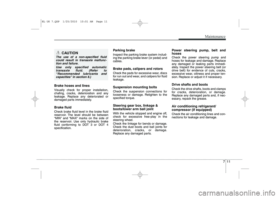 HYUNDAI IX35 2010 Owners Manual 711
Maintenance
Brake hoses and lines 
Visually check for proper installation, 
chafing, cracks, deterioration and any
leakage. Replace any deteriorated or
damaged parts immediately. Brake fluid 
Chec