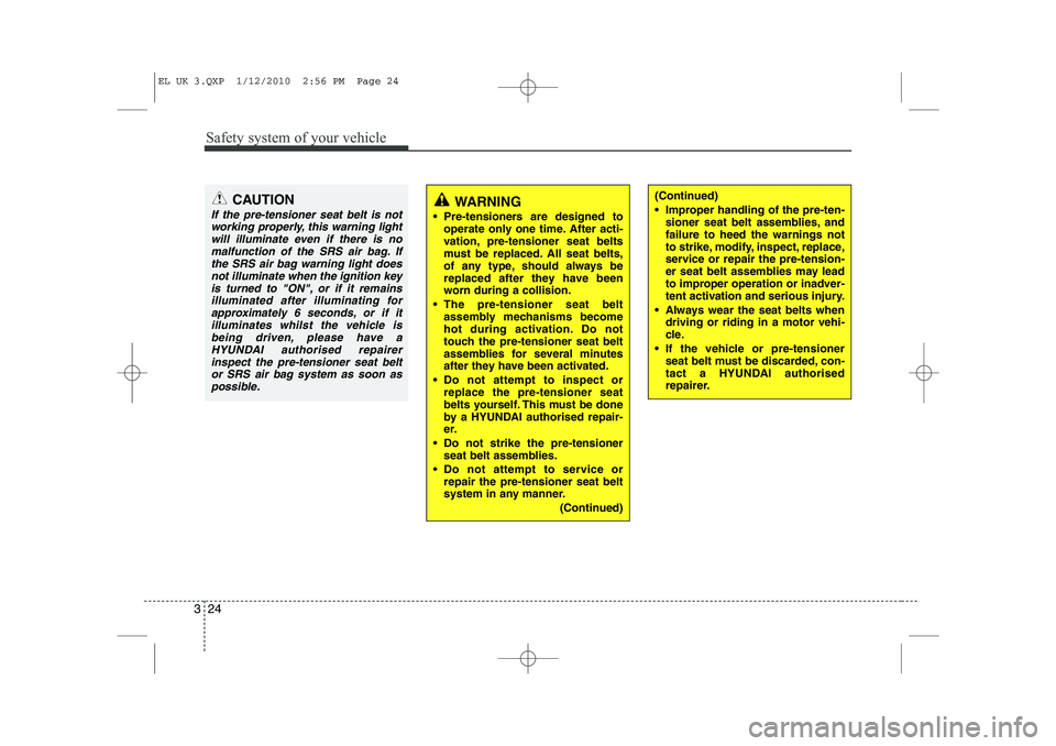 HYUNDAI IX35 2010 Owners Manual Safety system of your vehicle
24
3
WARNING
Pre-tensioners are designed to operate only one time. After acti-
vation, pre-tensioner seat belts
must be replaced. All seat belts,
of any type, should a HYUNDAI IX35 2010 Owners Manual Safety system of your vehicle
24
3
WARNING
Pre-tensioners are designed to operate only one time. After acti-
vation, pre-tensioner seat belts
must be replaced. All seat belts,
of any type, should a