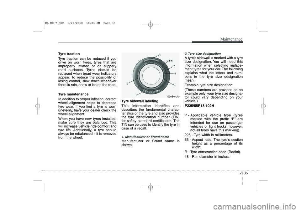 HYUNDAI IX35 2010  Owners Manual 735
Maintenance
Tyre traction 
Tyre traction can be reduced if you 
drive on worn tyres, tyres that are
improperly inflated or on slippery
road surfaces. Tyres should be
replaced when tread wear indic