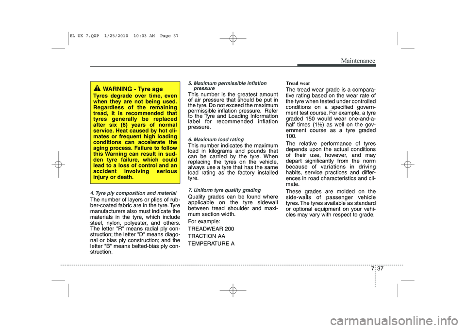 HYUNDAI IX35 2010  Owners Manual 737
Maintenance
4. Tyre ply composition and material
The number of layers or plies of rub- 
ber-coated fabric are in the tyre. Tyre
manufacturers also must indicate the
materials in the tyre, which in