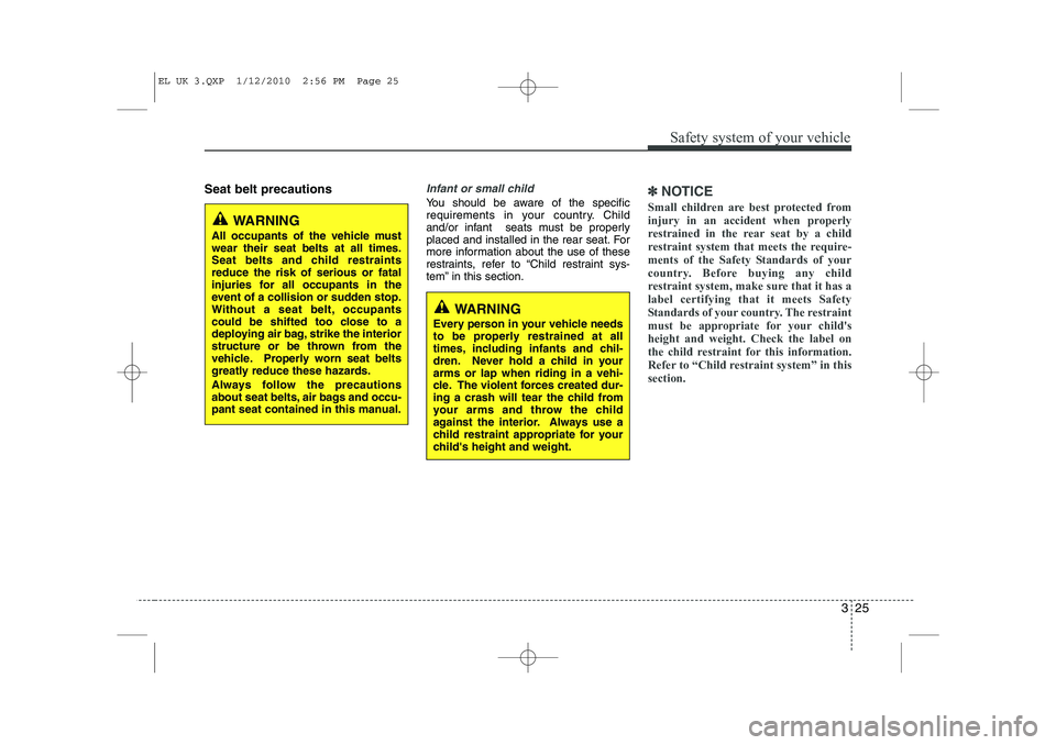 HYUNDAI IX35 2010  Owners Manual 325
Safety system of your vehicle
Seat belt precautionsInfant or small child
You should be aware of the specific 
requirements in your country. Child
and/or infant  seats must be properly
placed and i