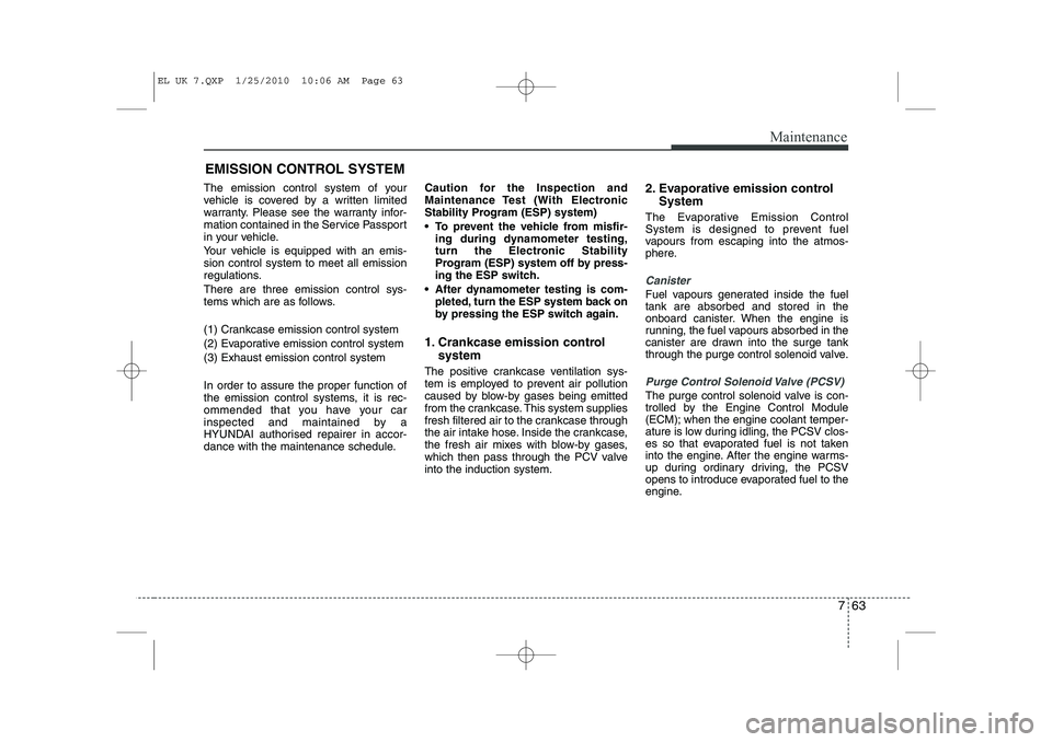 HYUNDAI IX35 2010  Owners Manual 763
Maintenance
EMISSION CONTROL SYSTEM
The emission control system of your 
vehicle is covered by a written limited
warranty. Please see the warranty infor-
mation contained in the Service Passport
i