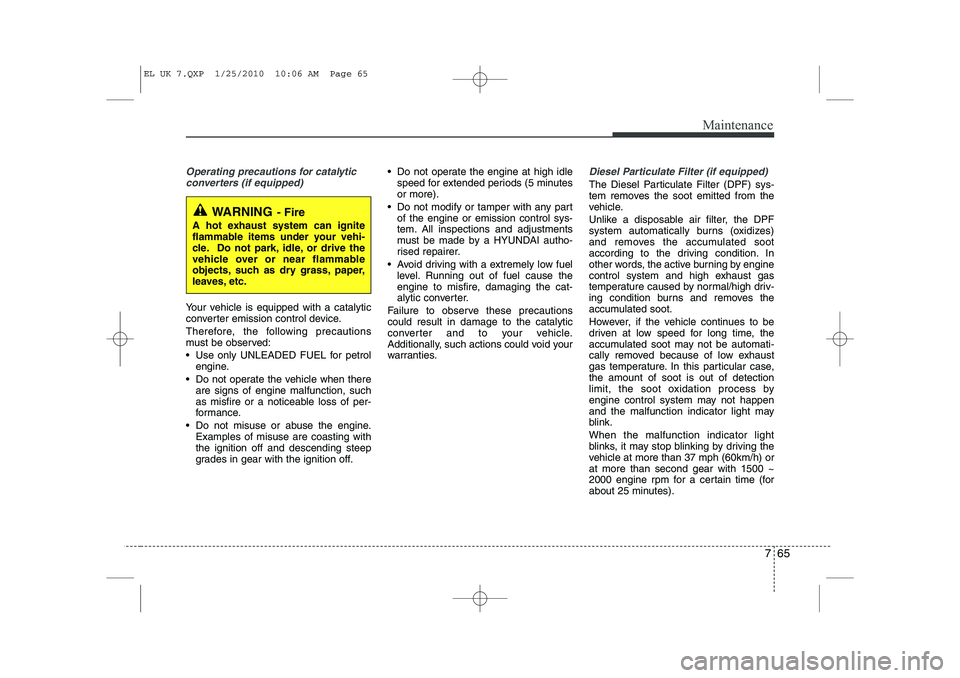 HYUNDAI IX35 2010 Owners Manual 765
Maintenance
Operating precautions for catalyticconverters (if equipped)
Your vehicle is equipped with a catalytic
converter emission control device.
Therefore, the following precautions
must be HYUNDAI IX35 2010 Owners Manual 765
Maintenance
Operating precautions for catalyticconverters (if equipped)
Your vehicle is equipped with a catalytic
converter emission control device.
Therefore, the following precautions
must be