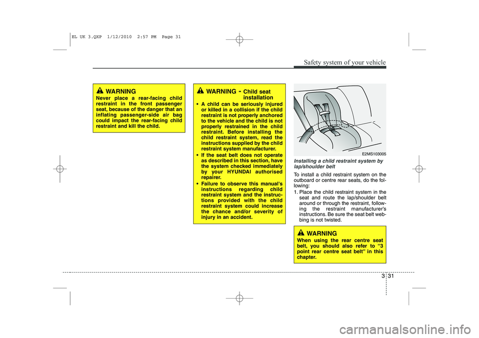 HYUNDAI IX35 2010  Owners Manual 331
Safety system of your vehicle
Installing a child restraint system bylap/shoulder belt
To install a child restraint system on the 
outboard or centre rear seats, do the fol-
lowing: 
1. Place the c