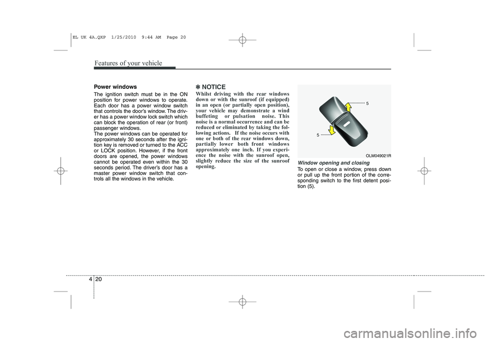 HYUNDAI IX35 2010 Owners Manual Features of your vehicle
20
4
Power windows
The ignition switch must be in the ON
position for power windows to operate.
Each door has a power window switch
that controls the door’s window. The dr HYUNDAI IX35 2010 Owners Manual Features of your vehicle
20
4
Power windows
The ignition switch must be in the ON
position for power windows to operate.
Each door has a power window switch
that controls the door’s window. The dr