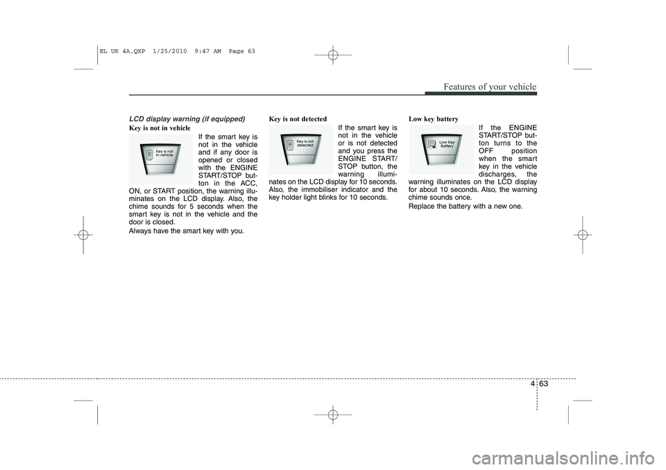 HYUNDAI IX35 2010 Owners Manual 463
Features of your vehicle
LCD display warning (if equipped)
Key is not in vehicle If the smart key is
not in the vehicle
and if any door isopened or closedwith the ENGINE
START/STOP but-
ton in th HYUNDAI IX35 2010 Owners Manual 463
Features of your vehicle
LCD display warning (if equipped)
Key is not in vehicle If the smart key is
not in the vehicle
and if any door isopened or closedwith the ENGINE
START/STOP but-
ton in th