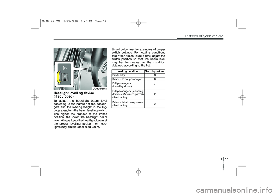 HYUNDAI IX35 2010 Owners Manual 477
Features of your vehicle
Headlight levelling device (if equipped)
To adjust the headlight beam level
according to the number of the passen-
gers and the loading weight in the lug-
gage area, tu HYUNDAI IX35 2010 Owners Manual 477
Features of your vehicle
Headlight levelling device (if equipped)
To adjust the headlight beam level
according to the number of the passen-
gers and the loading weight in the lug-
gage area, tu