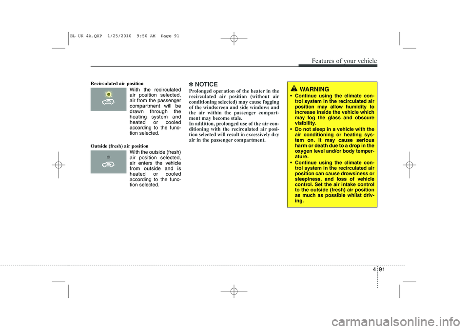 HYUNDAI IX35 2010 Owners Manual 491
Features of your vehicle
Recirculated air position      With the recirculatedair position selected, air from the passenger
compartment will be
drawn through theheating system andheated or cooled
a