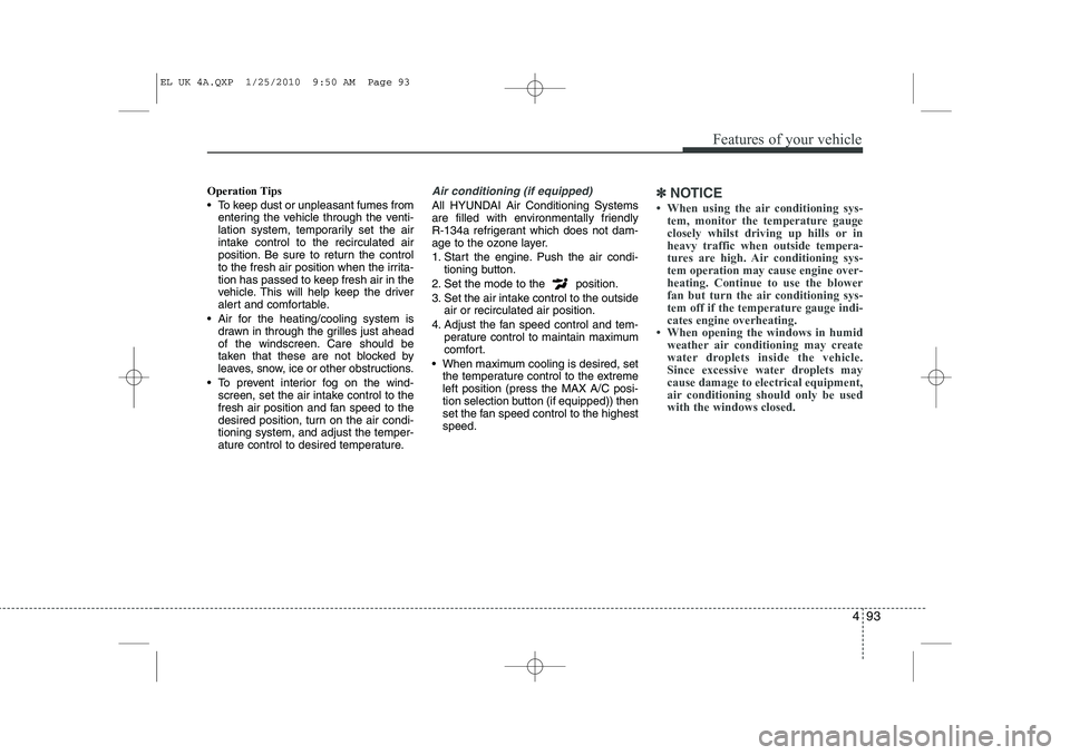 HYUNDAI IX35 2010 Owners Guide 493
Features of your vehicle
Operation Tips 
 To keep dust or unpleasant fumes fromentering the vehicle through the venti- 
lation system, temporarily set the air
intake control to the recirculated a