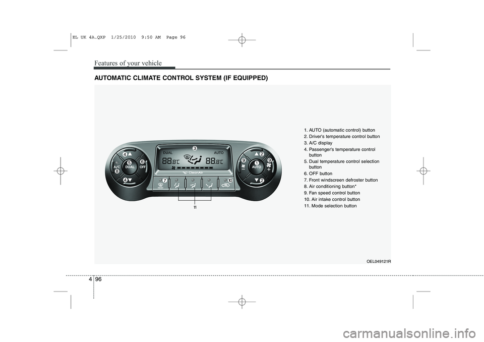 HYUNDAI IX35 2010 Owners Manual Features of your vehicle
96
4
AUTOMATIC CLIMATE CONTROL SYSTEM (IF EQUIPPED)
OEL049121R
1. AUTO (automatic control) button
2. Drivers temperature control button
3. A/C display
4. Passengers tempera HYUNDAI IX35 2010 Owners Manual Features of your vehicle
96
4
AUTOMATIC CLIMATE CONTROL SYSTEM (IF EQUIPPED)
OEL049121R
1. AUTO (automatic control) button
2. Drivers temperature control button
3. A/C display
4. Passengers tempera