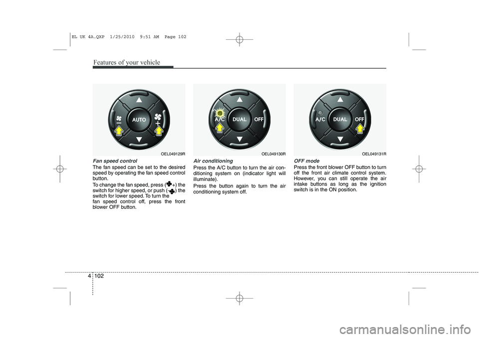 HYUNDAI IX35 2010 Owners Manual Features of your vehicle
102
4
Fan speed control
The fan speed can be set to the desired
speed by operating the fan speed control
button.
To change the fan speed, press ( +) the
switch for higher s HYUNDAI IX35 2010 Owners Manual Features of your vehicle
102
4
Fan speed control
The fan speed can be set to the desired
speed by operating the fan speed control
button.
To change the fan speed, press ( +) the
switch for higher s
