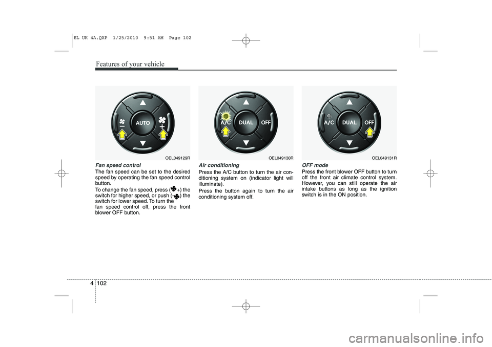 HYUNDAI IX35 2010 Owners Guide Features of your vehicle
102
4
Fan speed control
The fan speed can be set to the desired 
speed by operating the fan speed control
button. 
To change the fan speed, press ( +) the 
switch for higher s