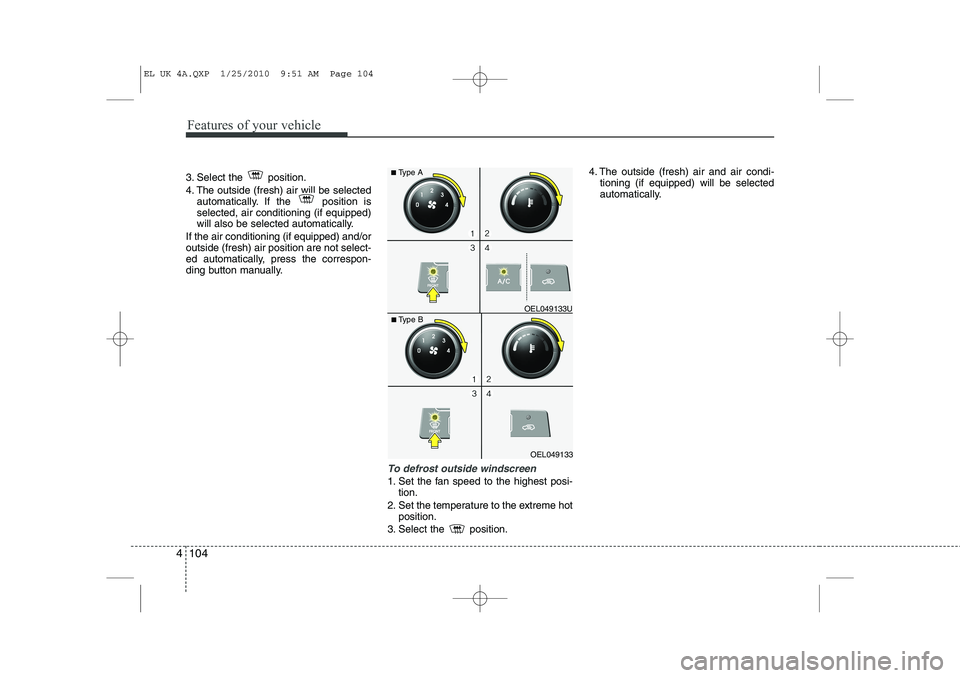 HYUNDAI IX35 2010 Owners Guide Features of your vehicle
104
4
3. Select the  position. 
4. The outside (fresh) air will be selected
automatically. If the  position is selected, air conditioning (if equipped)
will also be selected a