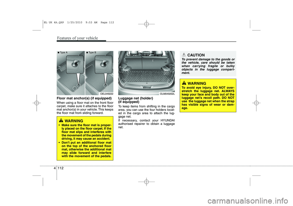 HYUNDAI IX35 2010 Owners Manual Features of your vehicle
112
4
Floor mat anchor(s) (if equipped) When using a floor mat on the front floor
carpet, make sure it attaches to the floor
mat anchor(s) in your vehicle. This keeps
the flo HYUNDAI IX35 2010 Owners Manual Features of your vehicle
112
4
Floor mat anchor(s) (if equipped) When using a floor mat on the front floor
carpet, make sure it attaches to the floor
mat anchor(s) in your vehicle. This keeps
the flo