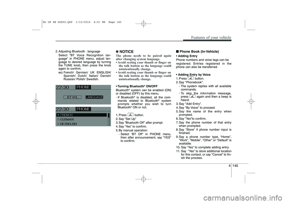 HYUNDAI IX35 2010  Owners Manual 4 145
Features of your vehicle
2. Adjusting Bluetooth . languageSelect “BT Voice Recognition lan- 
guage” in PHONE menu, adjust lan-
guage to desired language by turning
the TUNE knob, then press 